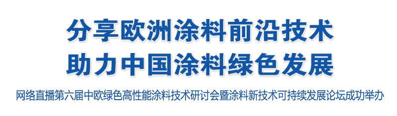 分享欧洲涂料前沿技术，助力中国涂料 绿色发展——网络直播第六届中欧绿色高性能涂料技术研讨会暨涂料新技术可持续发展论坛成功举办